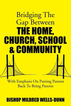 Bridging the Gap Between the Home, Church, School & Community: With Emphasis on Putting Parents Back to Being Parents
