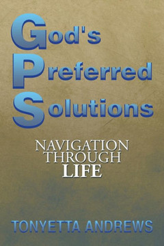 G.P.S. God's Preferred Solutions: Navigationthrough Life : 9781499006537