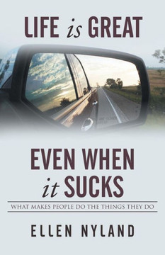 Life Is Great, Even When It Sucks: What Makes People Do the Things They Do : 9781499014198