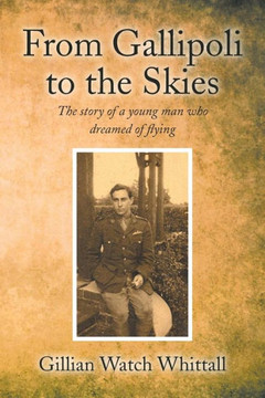 From Gallipoli to the Skies: The story of a young man who dreamed of flying : 9781499018035