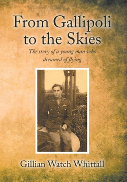 From Gallipoli to the Skies: The story of a young man who dreamed of flying : 9781499018059