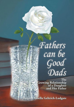 Fathers Can Be Good Dads: The Growing Relationship of a Daughter and Her Father : 9781499021202 Fathers Can Be Good Dads: The Growing Relationship of a Daughter and Her Father : 9781499021202