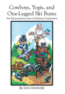 Cowboys, Yogis, and One-Legged Ski Bums: The Extraordinary Lives of Ordinary Coloradans : 9781499024012