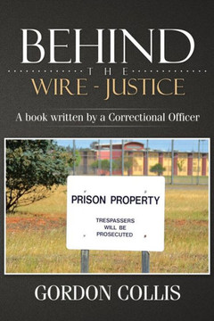 Behind the wire - Justice: A book written by a Correctional Officer : 9781499029604
