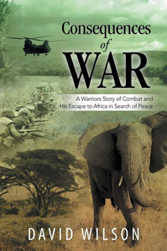 Consequences of War: A Warriors Story of Combat and His Escape to Africa in Search of Peace : 9781499050493