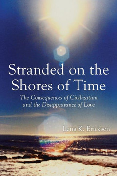 Stranded on the Shores of Time: The Consequences of Civilization and the Disappearance of Love : 9781499080964