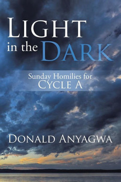 Light in the Dark: Sunday Homilies for Cycle A Light in the Dark: Sunday Homilies for Cycle A