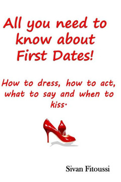 All you need to know about First Dates!: How to dress, how to act, what to say and when to kiss!