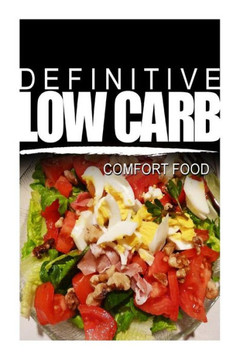Definitive Low Carb - Comfort Food: Ultimate low carb cookbook for a low carb diet and low carb lifestyle. Sugar free, wheat-free and natural