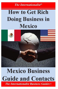 How to Get Rich Doing Business in Mexico: Essential Information on Mexico