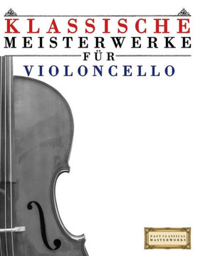 Klassische Meisterwerke Fer Violoncello: Leichte Stecke Von Bach, Beethoven, Brahms, Handel, Haydn, Mozart, Schubert, Tchaikovsky, Vivaldi Und Wagner