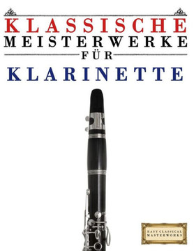 Klassische Meisterwerke Fer Klarinette: Leichte Stecke Von Bach, Beethoven, Brahms, Handel, Haydn, Mozart, Schubert, Tchaikovsky, Vivaldi Und Wagner
