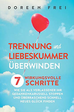 Trennung und Liebeskummer ?berwinden: 7 wirkungsvolle Schritte, wie Sie als Verlassener Ihr Gedankenkarussell stoppen und ?berraschend schnell neues Gl?ck finden (German Edition) - 9781647800727