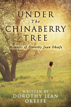 Under The Chinaberry Tree: Memoirs Of Dorothy Jean Okeefe