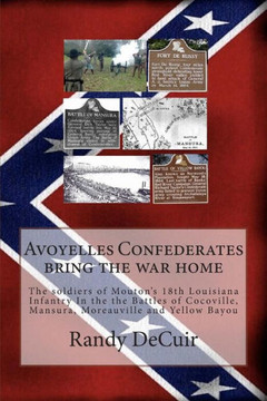 Avoyelles Confederates bring the war home: The soldiers of the 18th Louisiana Infantry In the the Battles of Cocoville, Mansura, Moreauville and Yello : 9781499298147