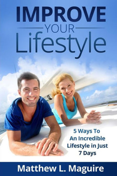 Improve Your Lifestyle: 5 Ways to An Incredible Lifestyle in just 7 Days