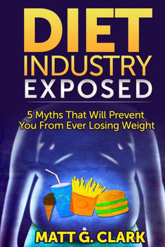 Diet Industry Exposed: 5 Myths That Will Prevent You From Ever Losing Weight