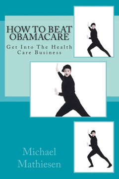 How To Beat Obamacare: Get Into The Health Care Business