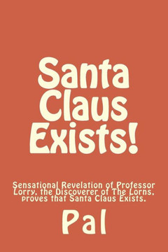 Santa Claus Exists!: Sensational Revelation of Professor Lorry, the Discoverer of The Lorns, proves that Santa Claus Exists.