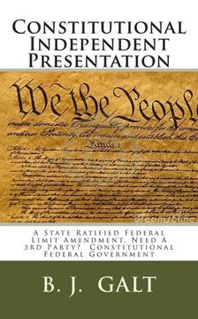 Constitutional Independent Presentation: A State Ratified Federal Limit Amendment, Need A 3rd Party? Constitutional Federal Government
