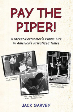 Pay the Piper!: A Street-Performer's Public Life in America's Privatized Times