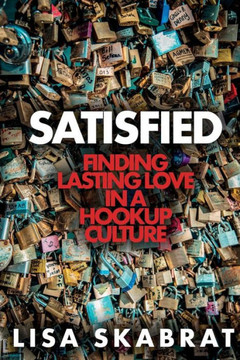 Satisfied: Finding Lasting Love in a Hookup Culture