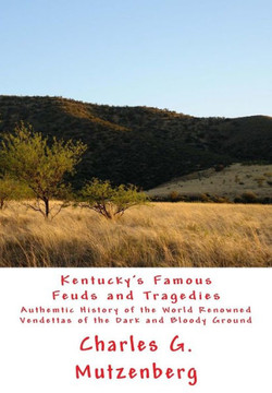 Kentucky's Famous Feuds and Tragedies: Authemtic History of the World Renowned Vendettas of the Dark and Bloody Ground