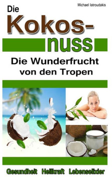 Die Kokosnuss: Die Wunderfrucht von den Tropen (Anti-Aging, Entgiftung, Herz-Kreislauferkrankungen / WISSEN KOMPAKT / Sammelband)