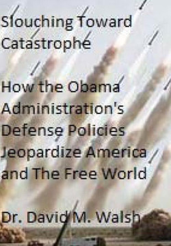 Slouching Toward Catastrophe: How the Obama Administration's Defense Policies Jeopardize America and the Free World