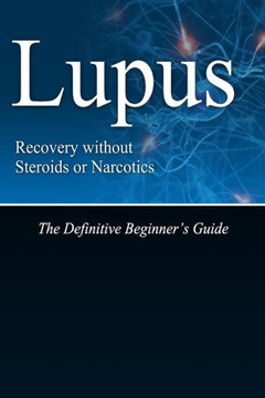 Lupus Recovery without Steroids or Narcotics: The Definitive Beginner's Guide