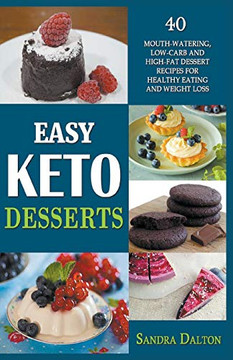 Easy Keto Desserts: 40 Mouth-Watering, Low-Carb And High-Fat Dessert Recipes For Healthy Eating And Weight Loss