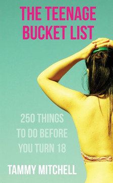 The Teenage Bucket List: 250 Things To Do Before You Turn 18