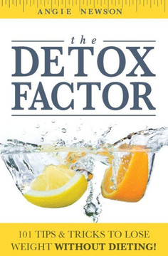 The Detox Factor: 101 Tips & Tricks To Lose Weight Without Dieting! (Detox Cleanse Book)