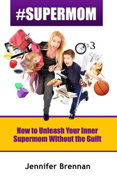 #SuperMom: How to Unleash Your Inner SuperMom Without the Guilt