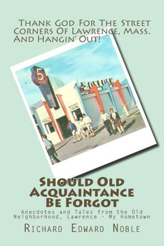 Should Old Acquaintance Be Forgot: Anecdotes and Tales from the Old Neighborhood, Lawrence - My Hometown