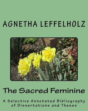 The Sacred Feminine: A Selective Annotated Bibliography of Dissertations and Theses - Large Print