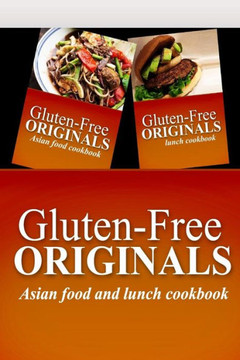 Gluten-Free Originals - Asian Food and Lunch Cookbook: Practical and Delicious Gluten-Free, Grain Free, Dairy Free Recipes