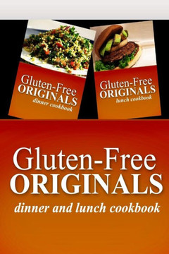 Gluten-Free Originals - Dinner and Lunch Cookbook: Practical and Delicious Gluten-Free, Grain Free, Dairy Free Recipes