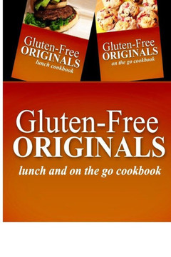 Gluten-Free Originals - Lunch and On The Go Cookbook: Practical and Delicious Gluten-Free, Grain Free, Dairy Free Recipes