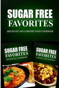 Sugar Free Favorites - Breakfast and Comfort Food Cookbook: Sugar Free recipes cookbook for your everyday Sugar Free cooking