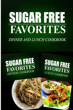 Sugar Free Favorites - Dinner and Lunch Cookbook: Sugar Free recipes cookbook for your everyday Sugar Free cooking