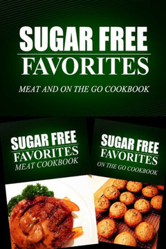 Sugar Free Favorites - Meat and On The Go Cookbook: Sugar Free recipes cookbook for your everyday Sugar Free cooking