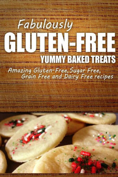 Fabulously Gluten-Free - Yummy Baked Treats: Yummy Gluten-Free Ideas for Celiac Disease and Gluten Sensitivity
