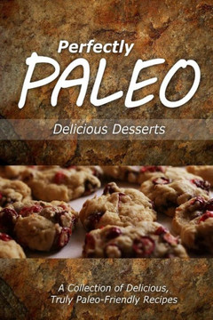 Perfectly Paleo - Delicious Desserts: Indulgent Paleo Cooking for the Modern Caveman