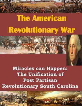 The American Revolutionary War: Miracles can Happen: The Unification of Post Partisan Revolutionary South Carolina