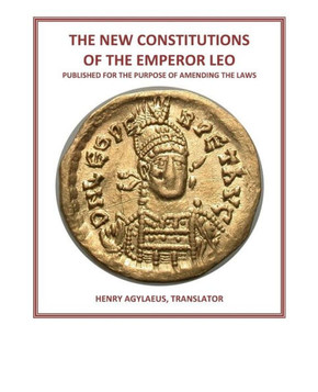 The New Constitutions of the Emperor Leo: Published for the Purpose of Amending the Laws