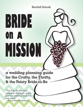 Bride on a Mission: A Wedding Planning Guide for the Crafty, the Thrifty, & the Feisty Bride-To-Be