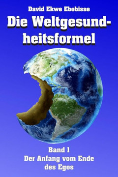 Die Weltgesundheitsformel: Band 1 - Der Anfang vom Ende des Egos