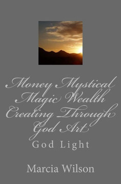 Money Mystical Magic Wealth Creating Through God Art: God Light Money Mystical Magic Wealth Creating Through God Art: God Light