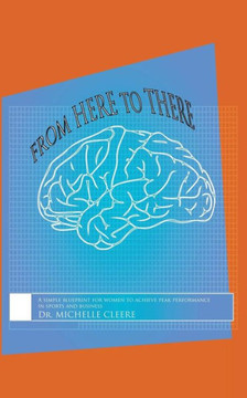 From Here to There: A simple blueprint for women to achieve peak performance in sports and business